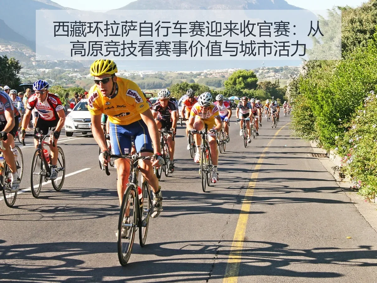 西藏环拉萨自行车赛迎来收官赛:从高原竞技看赛事价值与城市活力